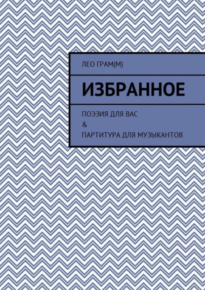 Скачать книгу Избранное. Поэзия для вас &amp; партитура для музыкантов
