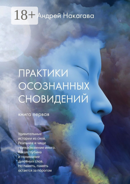 Скачать книгу Практики осознанных сновидений. Книга первая. Удивительные истории из снов. Реальнее и чище прикосновение иного. Какая глубина и понимание духовных слов. Но память, память остается за порогом