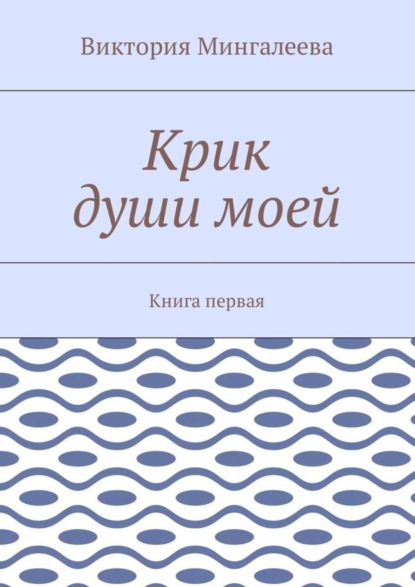 Скачать книгу Крик души моей. Книга первая