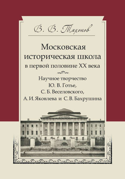 Скачать книгу Московская историческая школа в первой половине XX века. Научное творчество Ю. В. Готье, С. Б. Веселовского, А. И. Яковлева и С. В. Бахрушина