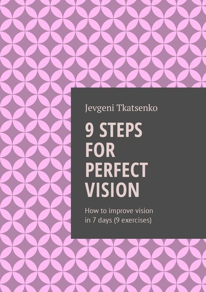 Скачать книгу 9 steps for perfect vision. How to improve vision in 7 days (9 exercises)
