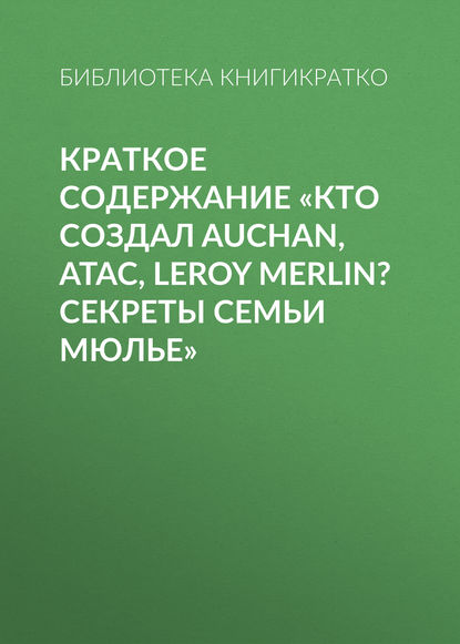 Скачать книгу Краткое содержание «Кто создал Auchan, Atac, Leroy Merlin? Секреты семьи Мюлье»