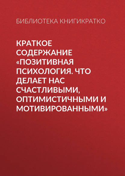 Скачать книгу Краткое содержание «Позитивная психология. Что делает нас счастливыми, оптимистичными и мотивированными»