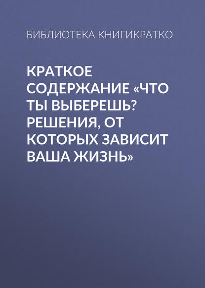 Скачать книгу Краткое содержание «Что ты выберешь? Решения, от которых зависит ваша жизнь»