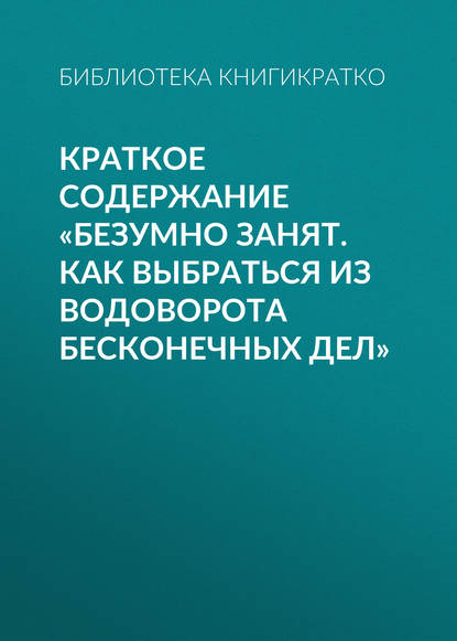 Скачать книгу Краткое содержание «Безумно занят. Как выбраться из водоворота бесконечных дел»