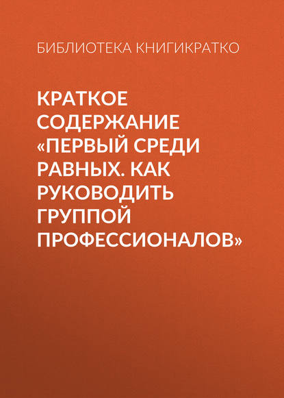 Скачать книгу Краткое содержание «Первый среди равных. Как руководить группой профессионалов»