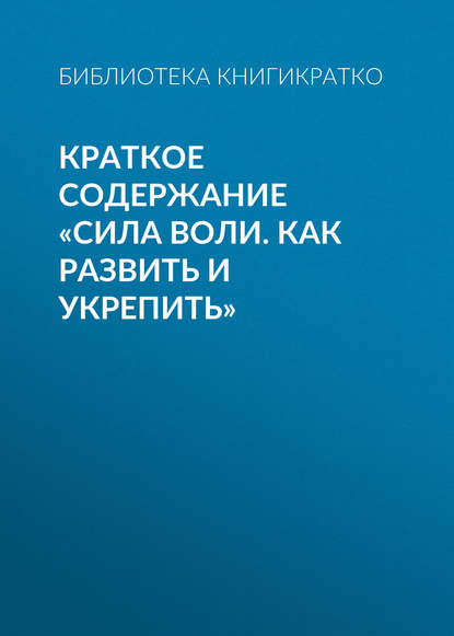 Скачать книгу Краткое содержание «Сила воли. Как развить и укрепить»