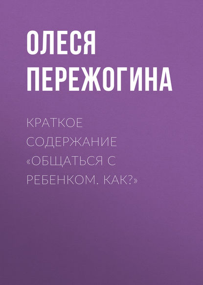 Скачать книгу Краткое содержание «Общаться с ребенком. Как?»