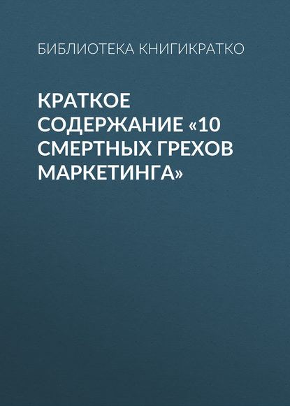 Скачать книгу Краткое содержание «10 смертных грехов маркетинга»