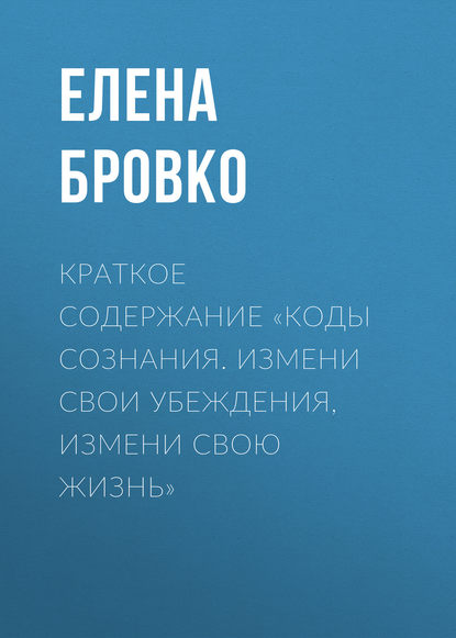 Скачать книгу Краткое содержание «Коды сознания. Измени свои убеждения, измени свою жизнь»