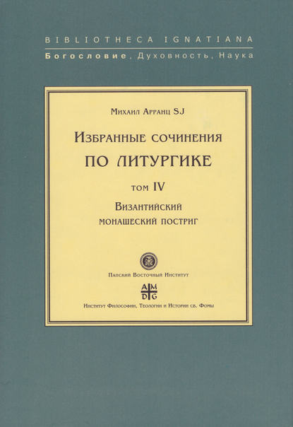 Избранные сочинения по литургике. Том IV. Византийский монашеский постриг