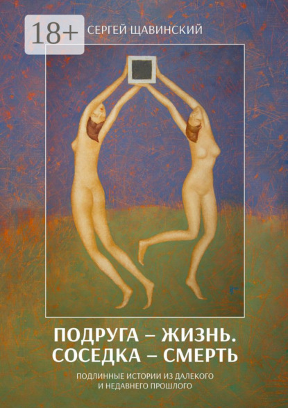 Подруга – жизнь. Соседка – смерть. Подлинные истории из далекого и недавнего прошлого