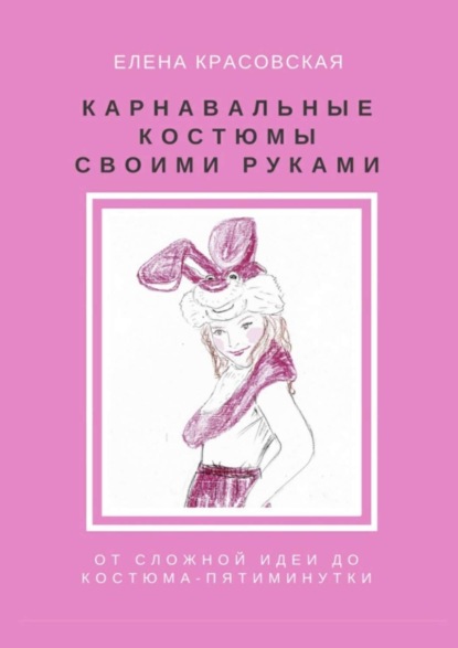 Скачать книгу Карнавальные костюмы своими руками. От сложной идеи до костюма-пятиминутки
