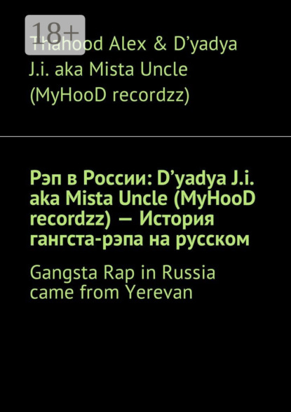 Скачать книгу Рэп в России: D'yadya J.i. aka Mista Uncle (MyHooD recordzz) – История гангста-рэпа на русском. Gangsta Rap in Russia came from Yerevan