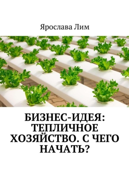 Скачать книгу Бизнес-идея: Тепличное хозяйство. С чего начать?