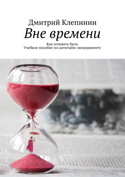 Скачать книгу Вне времени. Как успевать быть. Учебное пособие по антитайм-менеджменту