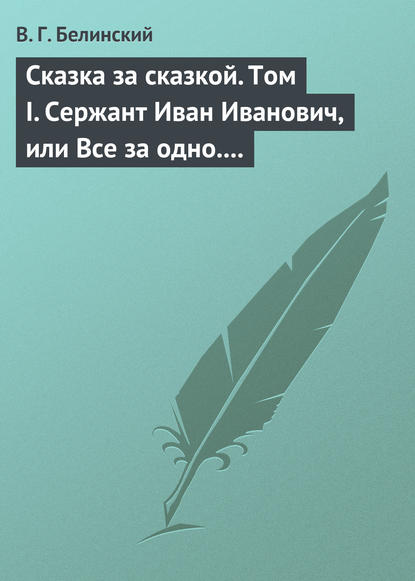 Скачать книгу Сказка за сказкой. Том I. Сержант Иван Иванович, или Все за одно. Исторический рассказ Н. В. Кукольника