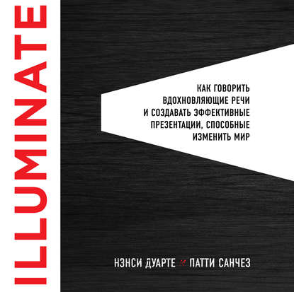 Скачать книгу Illuminate: как говорить вдохновляющие речи и создавать эффективные презентации, способные изменить историю