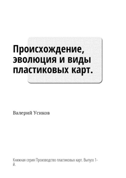 Скачать книгу Происхождение, эволюция и виды пластиковых карт. Книжная серия «Производство пластиковых карт». Выпуск 1-й