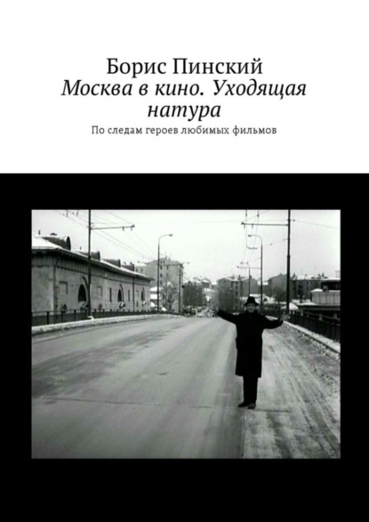 Скачать книгу Москва в кино. Уходящая натура. По следам героев любимых фильмов