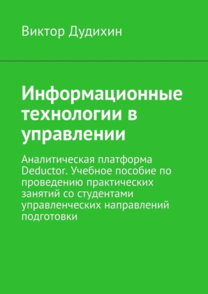 Скачать книгу Информационные технологии в управлении. Аналитическая платформа Deductor. Учебное пособие по проведению практических занятий со студентами управленческих направлений подготовки