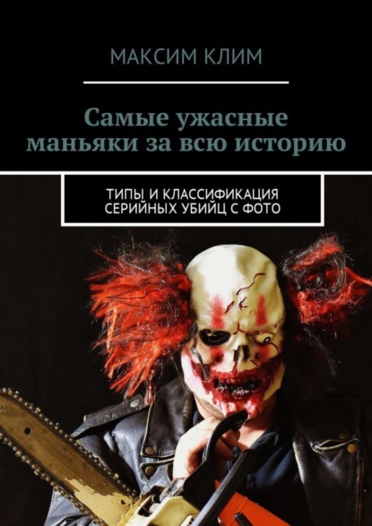 Скачать книгу Самые ужасные маньяки за всю историю. Типы и классификация серийных убийц с фото