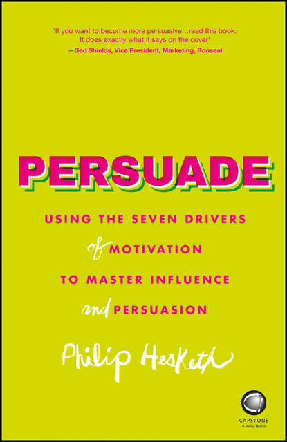 Скачать книгу Persuade. Using the seven drivers of motivation to master influence and persuasion