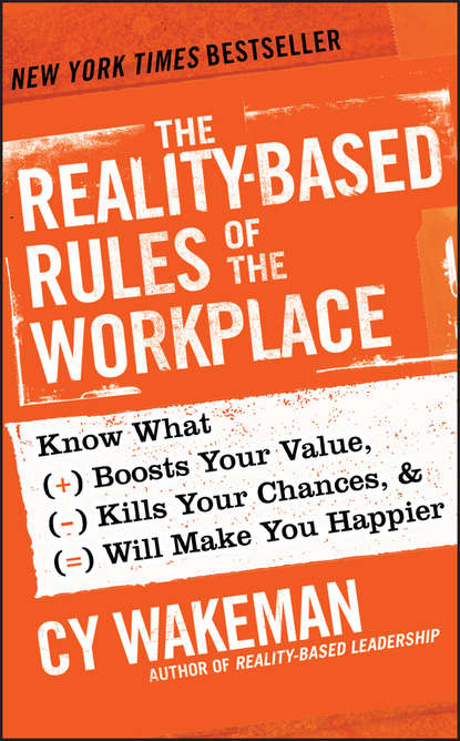 Скачать книгу The Reality-Based Rules of the Workplace. Know What Boosts Your Value, Kills Your Chances, and Will Make You Happier