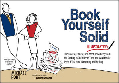 Скачать книгу Book Yourself Solid Illustrated. The Fastest, Easiest, and Most Reliable System for Getting More Clients Than You Can Handle Even if You Hate Marketing and Selling