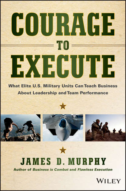 Скачать книгу Courage to Execute. What Elite U.S. Military Units Can Teach Business About Leadership and Team Performance
