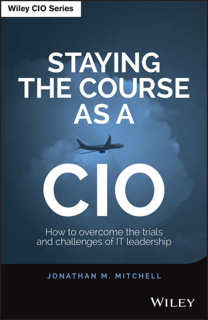 Скачать книгу Staying the Course as a CIO. How to Overcome the Trials and Challenges of IT Leadership