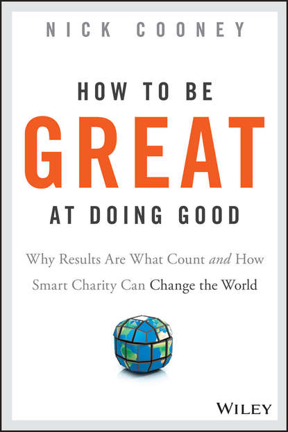 Скачать книгу How To Be Great At Doing Good. Why Results Are What Count and How Smart Charity Can Change the World