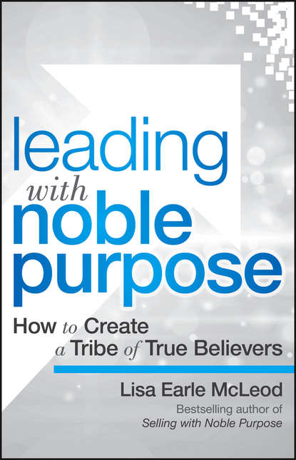 Скачать книгу Leading with Noble Purpose. How to Create a Tribe of True Believers