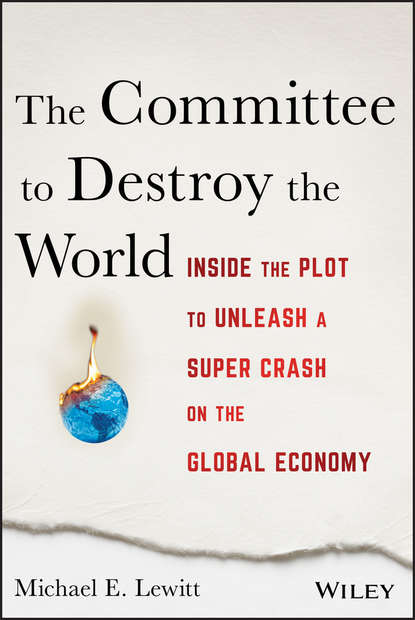 Скачать книгу The Committee to Destroy the World. Inside the Plot to Unleash a Super Crash on the Global Economy