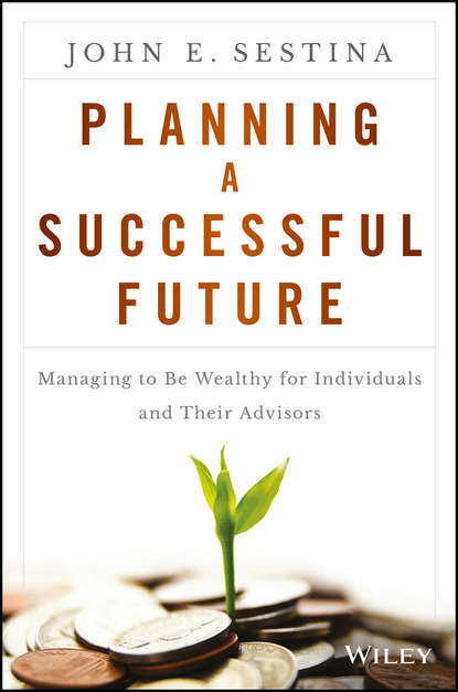 Скачать книгу Planning a Successful Future. Managing to Be Wealthy for Individuals and Their Advisors