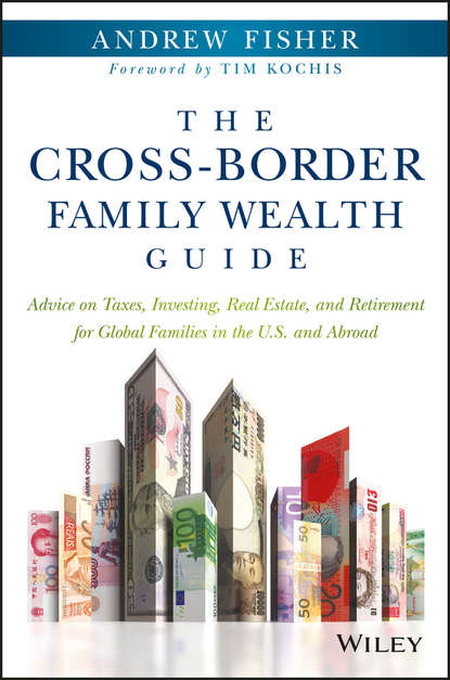 Скачать книгу The Cross-Border Family Wealth Guide. Advice on Taxes, Investing, Real Estate, and Retirement for Global Families in the U.S. and Abroad