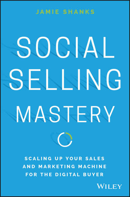 Скачать книгу Social Selling Mastery. Scaling Up Your Sales and Marketing Machine for the Digital Buyer