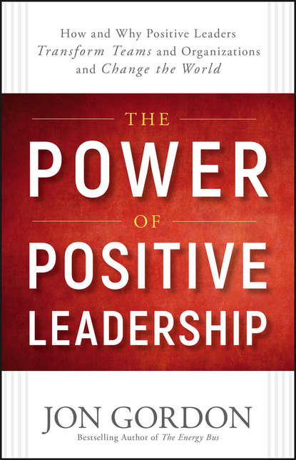 Скачать книгу The Power of Positive Leadership. How and Why Positive Leaders Transform Teams and Organizations and Change the World