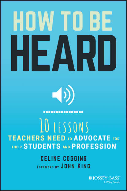Скачать книгу How to Be Heard. Ten Lessons Teachers Need to Advocate for their Students and Profession