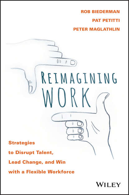 Скачать книгу Reimagining Work. Strategies to Disrupt Talent, Lead Change, and Win with a Flexible Workforce
