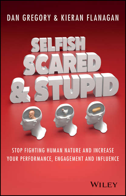 Скачать книгу Selfish, Scared and Stupid. Stop Fighting Human Nature And Increase Your Performance, Engagement And Influence