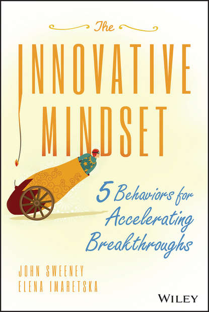 Скачать книгу The Innovative Mindset. 5 Behaviors for Accelerating Breakthroughs