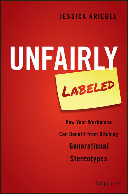 Скачать книгу Unfairly Labeled. How Your Workplace Can Benefit From Ditching Generational Stereotypes