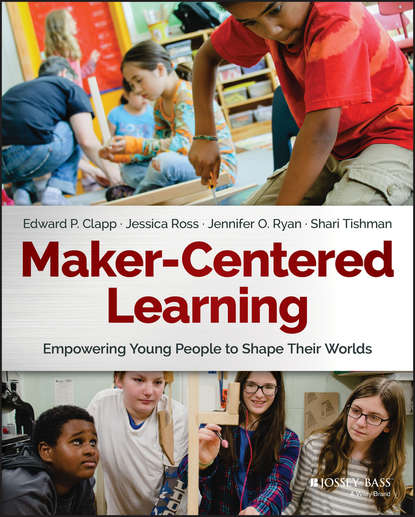 Скачать книгу Maker-Centered Learning. Empowering Young People to Shape Their Worlds