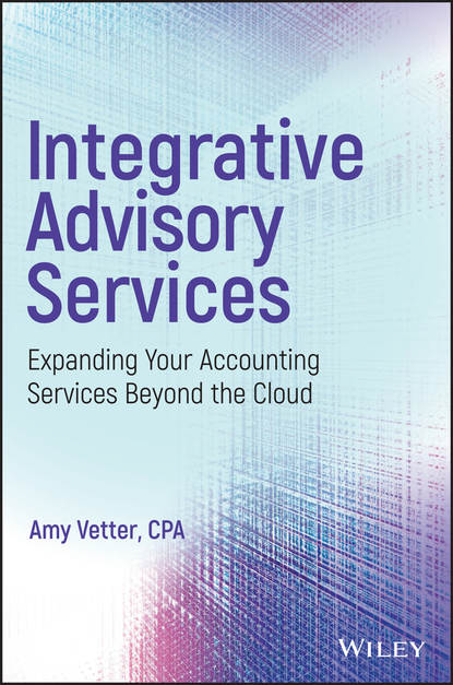 Скачать книгу Integrative Advisory Services. Expanding Your Accounting Services Beyond the Cloud