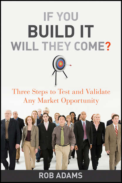 Скачать книгу If You Build It Will They Come?. Three Steps to Test and Validate Any Market Opportunity