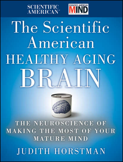 Скачать книгу The Scientific American Healthy Aging Brain. The Neuroscience of Making the Most of Your Mature Mind