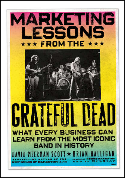 Скачать книгу Marketing Lessons from the Grateful Dead. What Every Business Can Learn from the Most Iconic Band in History