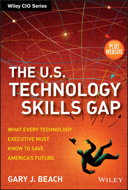 Скачать книгу The U.S. Technology Skills Gap. What Every Technology Executive Must Know to Save America's Future