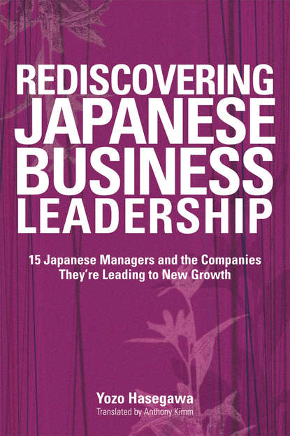 Скачать книгу Rediscovering Japanese Business Leadership. 15 Japanese Managers and the Companies They're Leading to New Growth